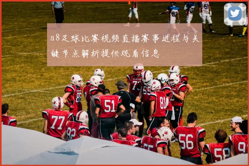 a8足球比赛视频直播赛事进程与关键节点解析提供观看信息