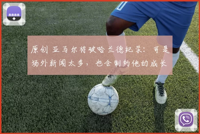 原创 亚马尔将破哈兰德纪录：可是场外新闻太多，也会制约他的成长