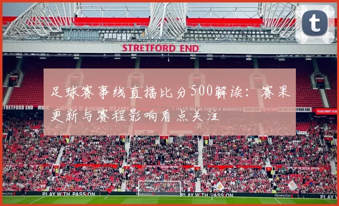 足球赛事线直播比分500解读：赛果更新与赛程影响看点关注