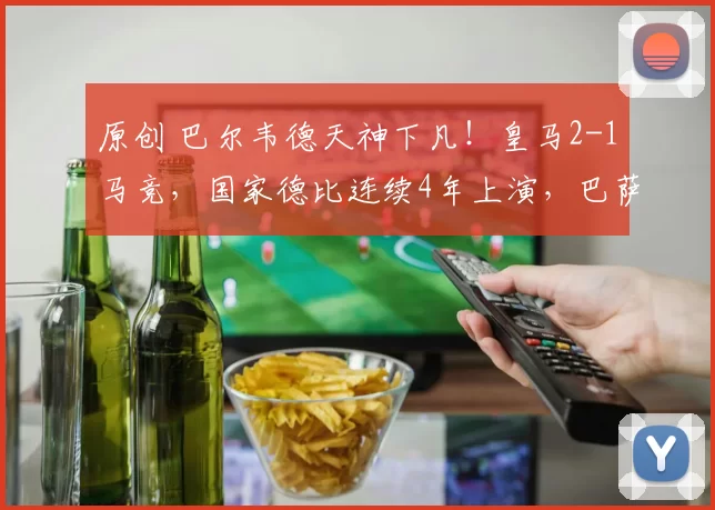 原创 巴尔韦德天神下凡！皇马2-1马竞，国家德比连续4年上演，巴萨怕吗？