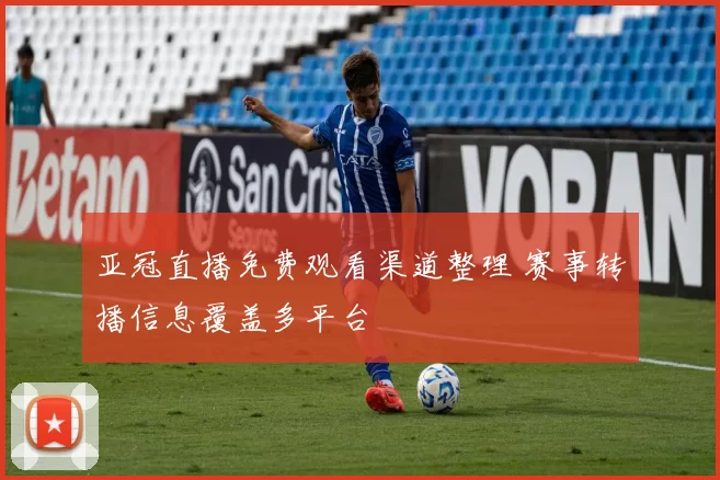 亚冠直播免费观看渠道整理 赛事转播信息覆盖多平台