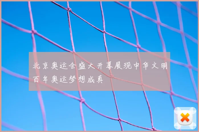 北京奥运会盛大开幕展现中华文明百年奥运梦想成真