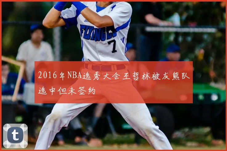 2016年NBA选秀大会王哲林被灰熊队选中但未签约