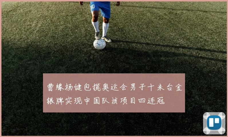 曹缘杨健包揽奥运会男子十米台金银牌实现中国队该项目四连冠