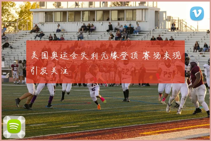 美国奥运会失利无缘登顶 赛场表现引发关注