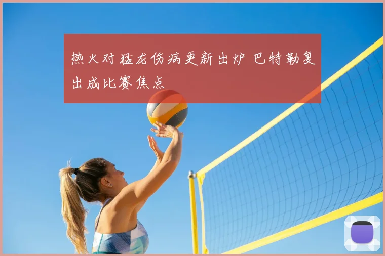 热火对猛龙伤病更新出炉 巴特勒复出成比赛焦点