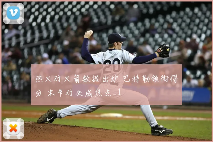 热火对火箭数据出炉 巴特勒领衔得分 末节对决成焦点_1