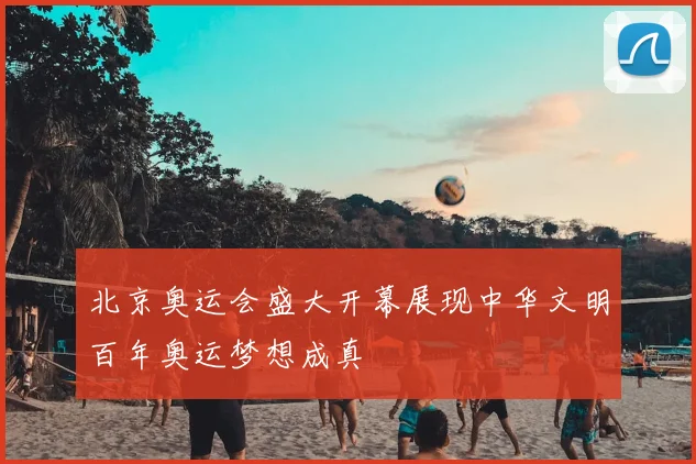 北京奥运会盛大开幕展现中华文明百年奥运梦想成真